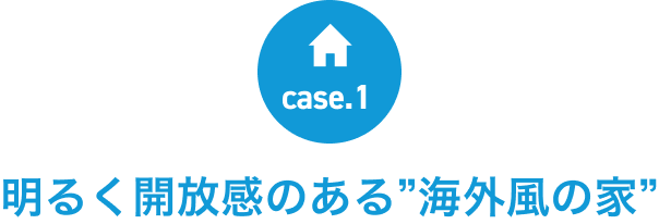 case:1 明るく開放感のある”海外風の家