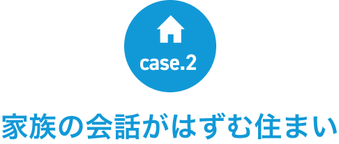 case:2　家族の会話がはずむ住まい